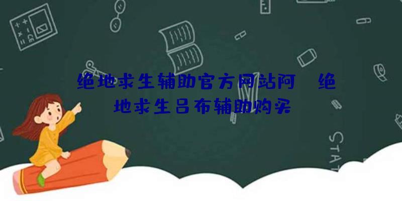 「绝地求生辅助官方网站阿」|绝地求生吕布辅助购买